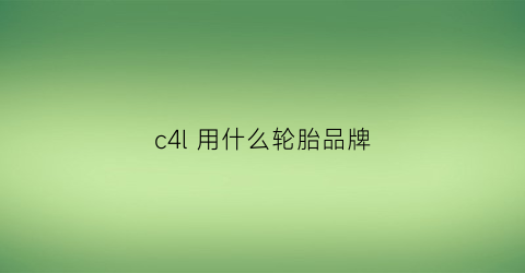 c4l用什么轮胎品牌(c4l18轮胎型号)